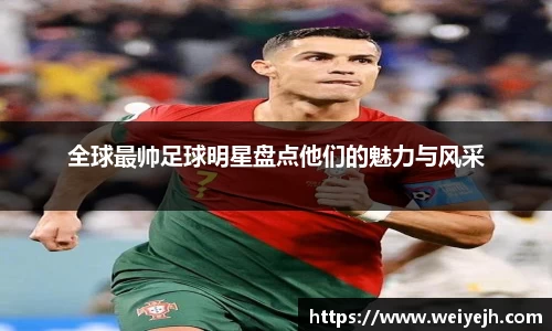 全球最帅足球明星盘点他们的魅力与风采