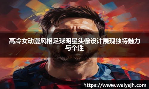 高冷女动漫风格足球明星头像设计展现独特魅力与个性