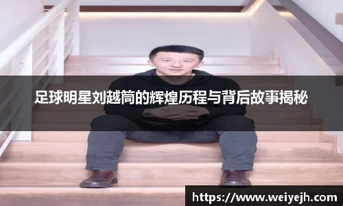 足球明星刘越筒的辉煌历程与背后故事揭秘