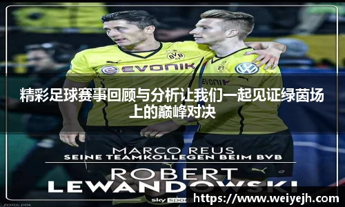 精彩足球赛事回顾与分析让我们一起见证绿茵场上的巅峰对决