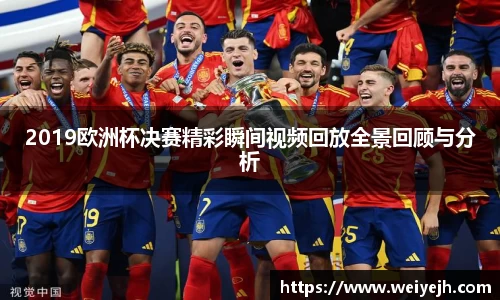 2019欧洲杯决赛精彩瞬间视频回放全景回顾与分析